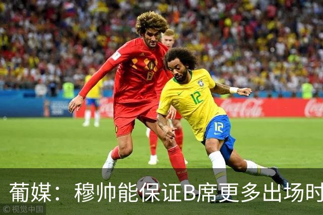 葡媒：穆帅能保证B席更多出场时间 巴萨已对签下他感到悲观