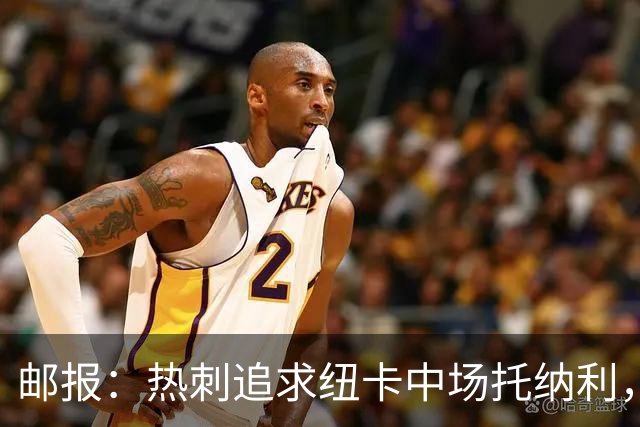 邮报：热刺追求纽卡中场托纳利，德泽尔比面临说服球员的挑战